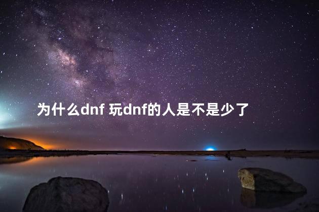 为什么dnf 玩dnf的人是不是少了